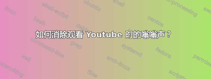 如何消除观看 Youtube 时的嗡嗡声？