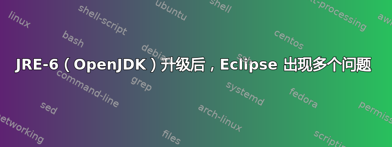 JRE-6（OpenJDK）升级后，Eclipse 出现多个问题