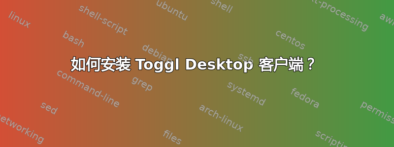 如何安装 Toggl Desktop 客户端？