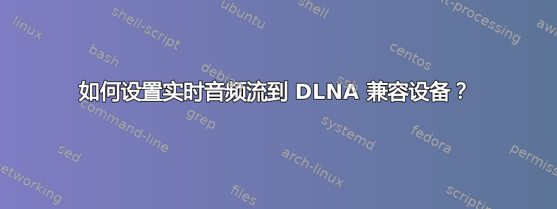 如何设置实时音频流到 DLNA 兼容设备？