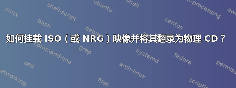 如何挂载 ISO（或 NRG）映像并将其翻录为物理 CD？