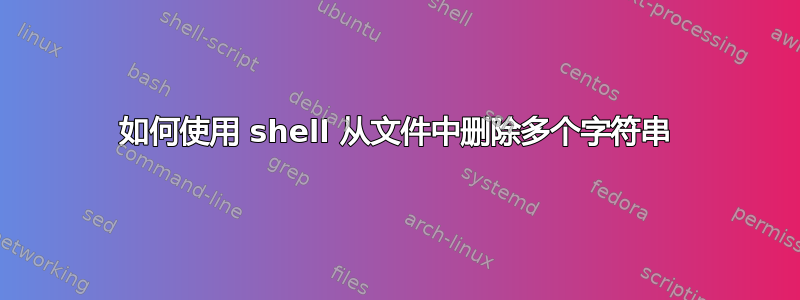 如何使用 shell 从文件中删除多个字符串