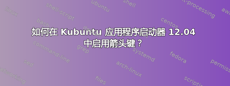 如何在 Kubuntu 应用程序启动器 12.04 中启用箭头键？