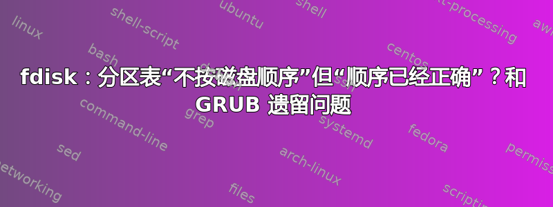 fdisk：分区表“不按磁盘顺序”但“顺序已经正确”？和 GRUB 遗留问题