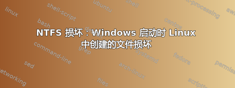 NTFS 损坏：Windows 启动时 Linux 中创建的文件损坏