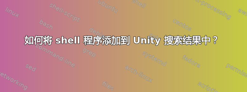 如何将 shell 程序添加到 Unity 搜索结果中？