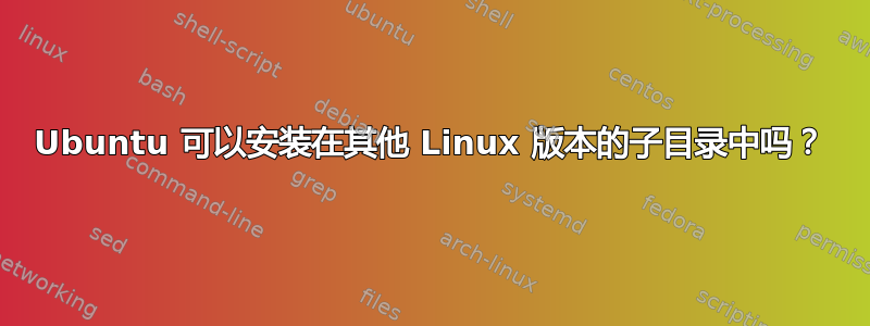 Ubuntu 可以安装在其他 Linux 版本的子目录中吗？