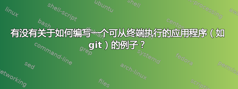 有没有关于如何编写一个可从终端执行的应用程序（如 git）的例子？