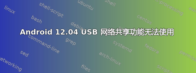 Android 12.04 USB 网络共享功能无法使用