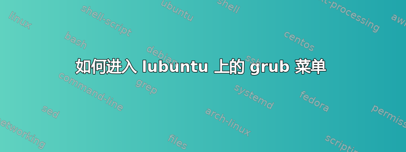 如何进入 lubuntu 上的 grub 菜单