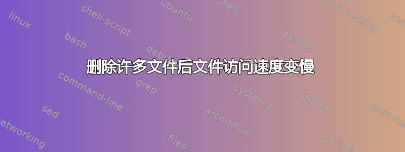 删除许多文件后文件访问速度变慢