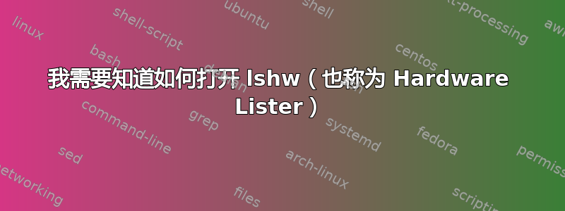 我需要知道如何打开 lshw（也称为 Hardware Lister）