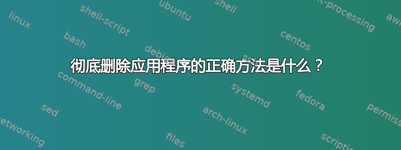 彻底删除应用程序的正确方法是什么？