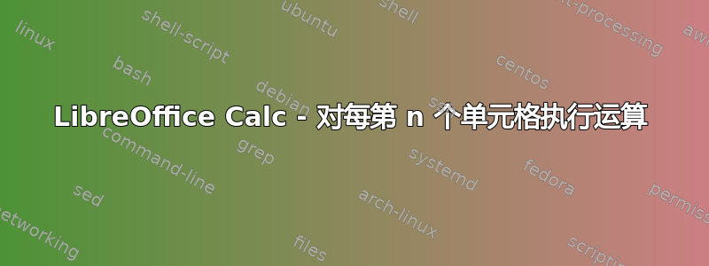 LibreOffice Calc - 对每第 n 个单元格执行运算