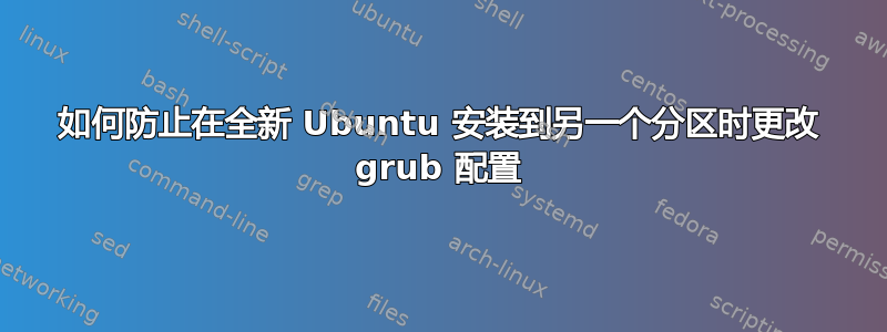 如何防止在全新 Ubuntu 安装到另一个分区时更改 grub 配置