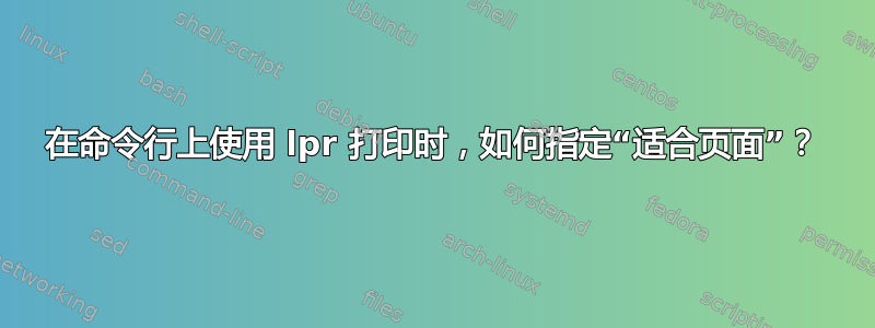 在命令行上使用 lpr 打印时，如何指定“适合页面”？