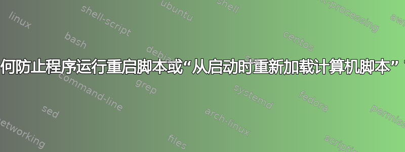 如何防止程序运行重启脚本或“从启动时重新加载计算机脚本”？