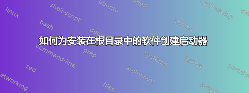 如何为安装在根目录中的软件创建启动器