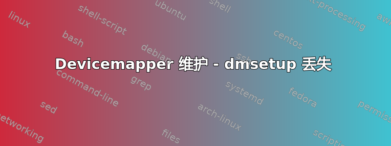 Devicemapper 维护 - dmsetup 丢失