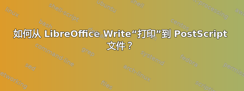 如何从 LibreOffice Write“打印”到 PostScript 文件？