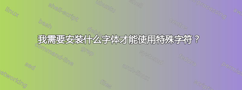 我需要安装什么字体才能使用特殊字符？