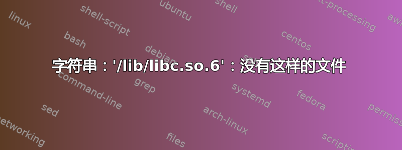 字符串：'/lib/libc.so.6'：没有这样的文件