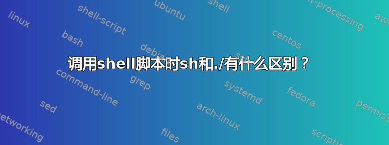 调用shell脚本时sh和./有什么区别？ 