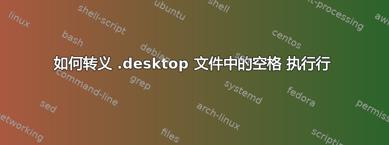 如何转义 .desktop 文件中的空格 执行行