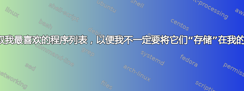 有没有办法获取我最喜欢的程序列表，以便我不一定要将它们“存储”在我的垂直基座中？