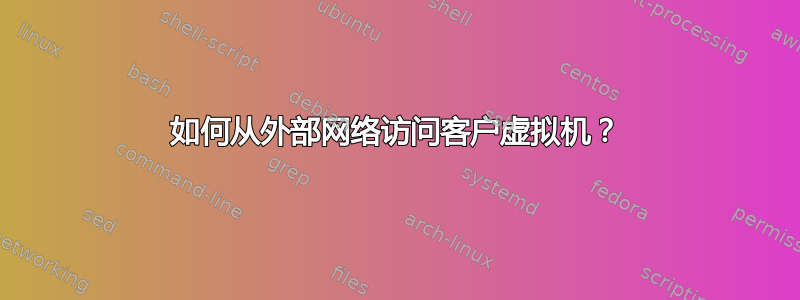 如何从外部网络访问客户虚拟机？