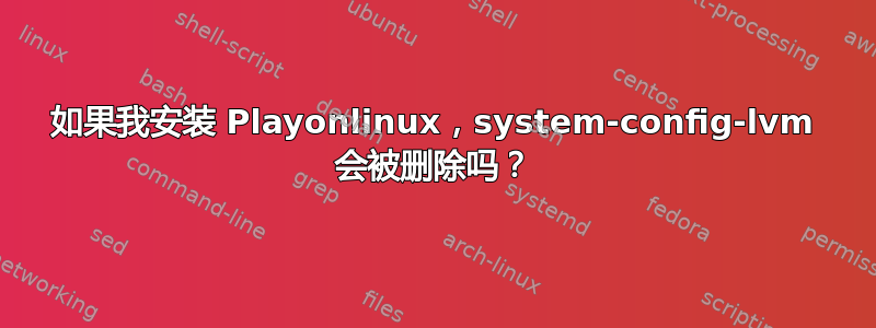 如果我安装 Playonlinux，system-config-lvm 会被删除吗？