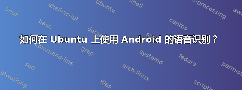 如何在 Ubuntu 上使用 Android 的语音识别？