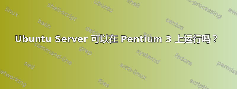 Ubuntu Server 可以在 Pentium 3 上运行吗？