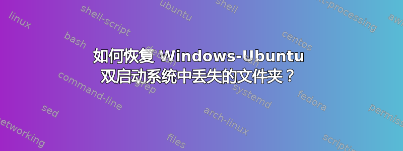 如何恢复 Windows-Ubuntu 双启动系统中丢失的文件夹？