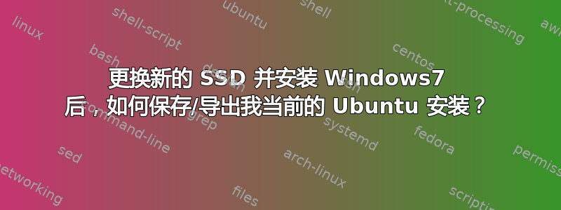 更换新的 SSD 并安装 Windows7 后，如何保存/导出我当前的 Ubuntu 安装？