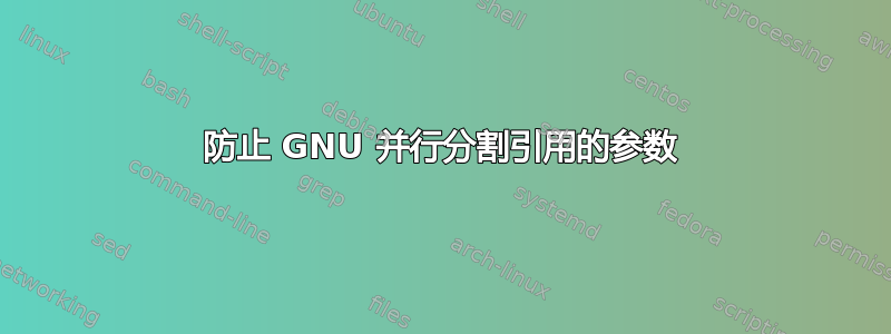 防止 GNU 并行分割引用的参数