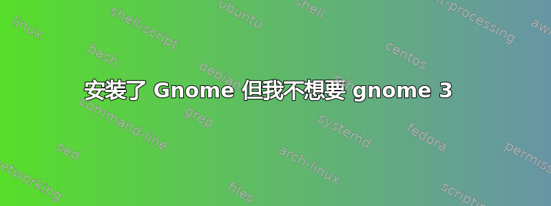 安装了 Gnome 但我不想要 gnome 3 