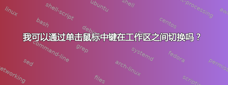 我可以通过单击鼠标中键在工作区之间切换吗？