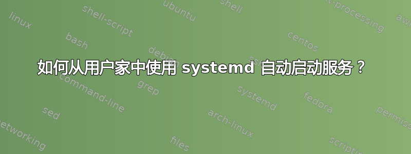 如何从用户家中使用 systemd 自动启动服务？