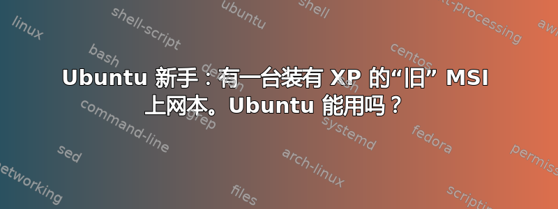 Ubuntu 新手：有一台装有 XP 的“旧” MSI 上网本。Ubuntu 能用吗？