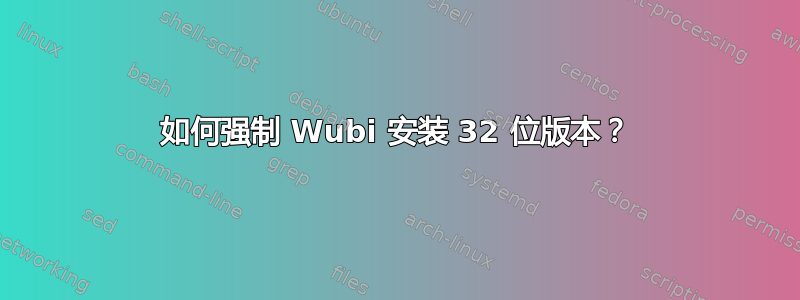 如何强制 Wubi 安装 32 位版本？