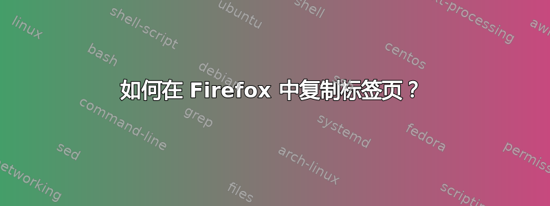 如何在 Firefox 中复制标签页？