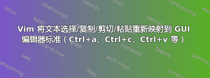 Vim 将文本选择/复制/剪切/粘贴重新映射到 GUI 编辑器标准（Ctrl+a、Ctrl+c、Ctrl+v 等）