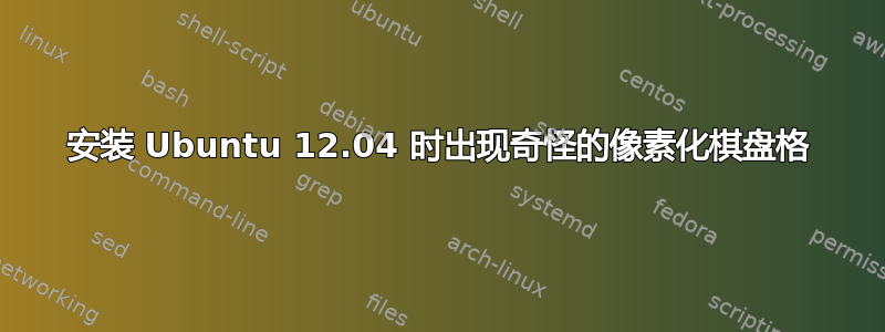 安装 Ubuntu 12.04 时出现奇怪的像素化棋盘格