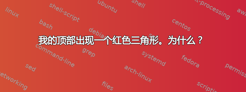 我的顶部出现一个红色三角形。为什么？