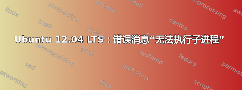 Ubuntu 12.04 LTS：错误消息“无法执行子进程”