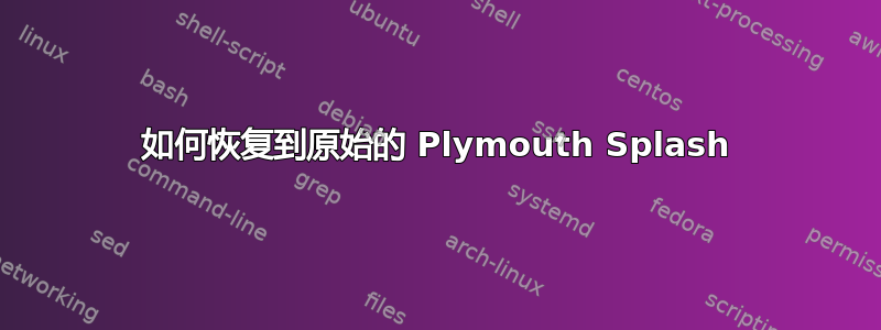 如何恢复到原始的 Plymouth Splash