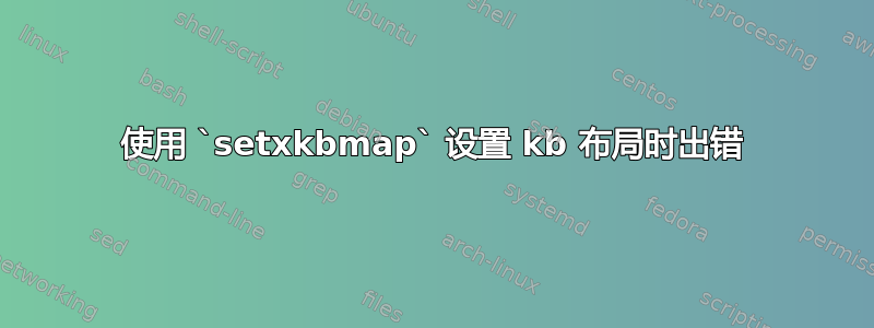 使用 `setxkbmap` 设置 kb 布局时出错