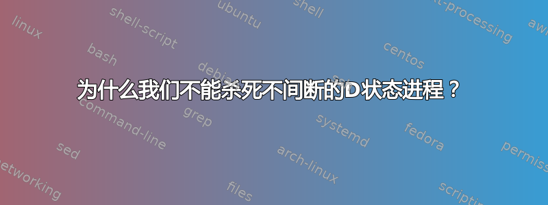 为什么我们不能杀死不间断的D状态进程？