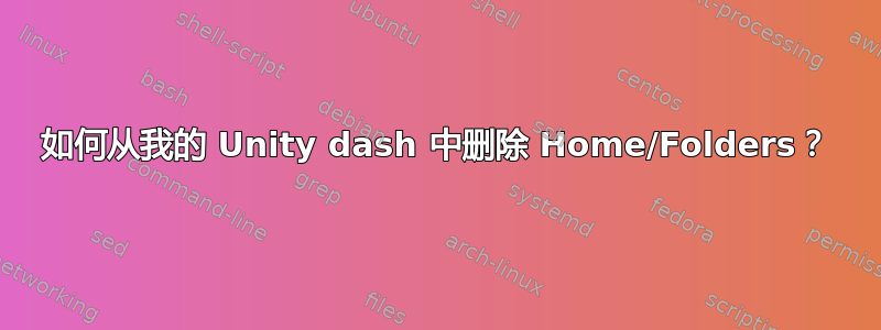 如何从我的 Unity dash 中删除 Home/Folders？